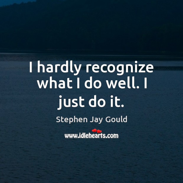 I hardly recognize what I do well. I just do it. Stephen Jay Gould Picture Quote