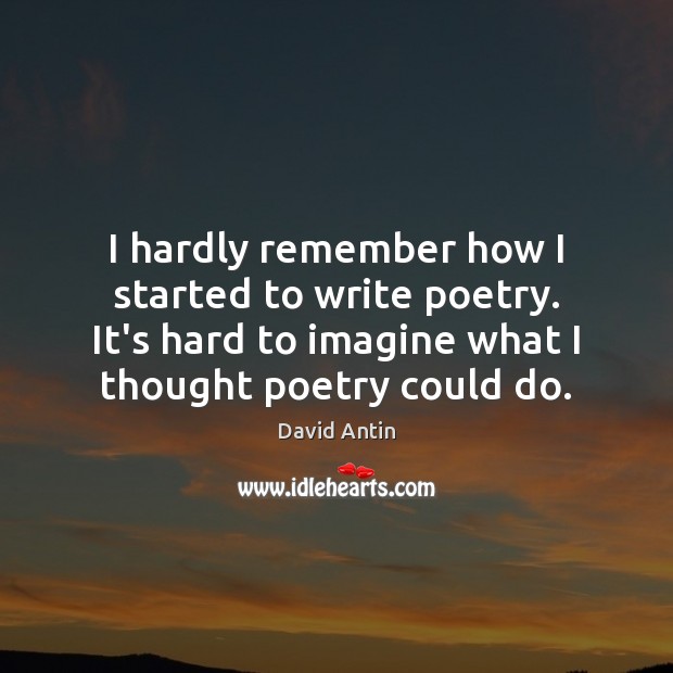 I hardly remember how I started to write poetry. It’s hard to David Antin Picture Quote