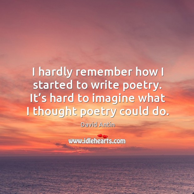 I hardly remember how I started to write poetry. It’s hard to imagine what I thought poetry could do. David Antin Picture Quote