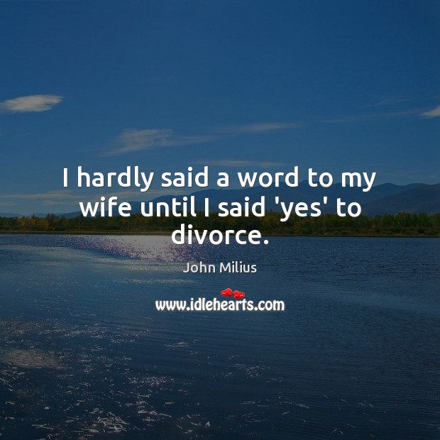 I hardly said a word to my wife until I said ‘yes’ to divorce. John Milius Picture Quote