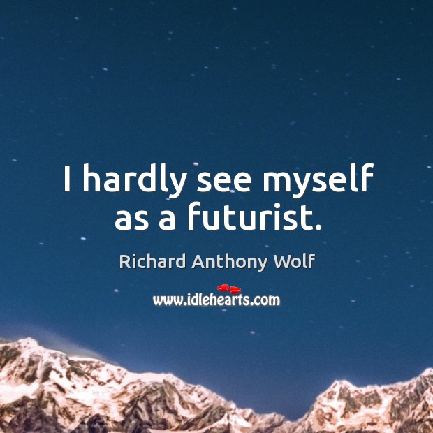 I hardly see myself as a futurist. Richard Anthony Wolf Picture Quote