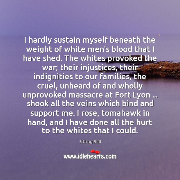 I hardly sustain myself beneath the weight of white men’s blood that Sitting Bull Picture Quote