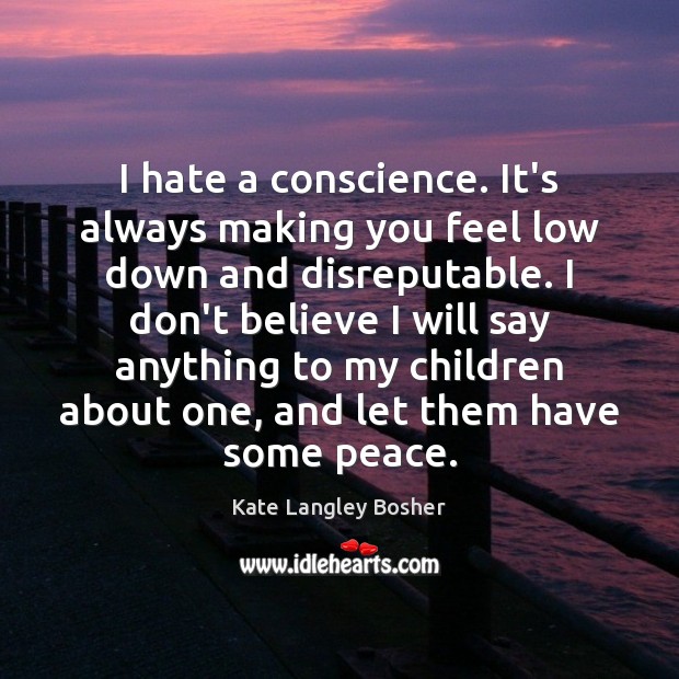 I hate a conscience. It’s always making you feel low down and Kate Langley Bosher Picture Quote