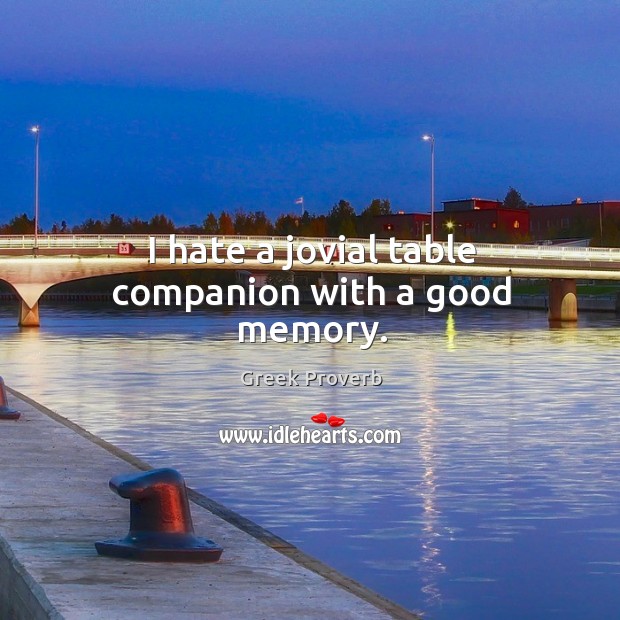 I hate a jovial table companion with a good memory. Greek Proverbs Image