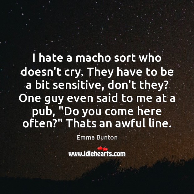 I hate a macho sort who doesn’t cry. They have to be Emma Bunton Picture Quote
