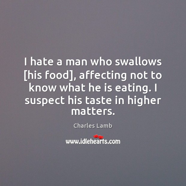 I hate a man who swallows [his food], affecting not to know Charles Lamb Picture Quote