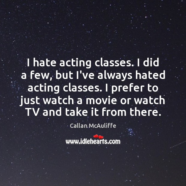 I hate acting classes. I did a few, but I’ve always hated Callan McAuliffe Picture Quote