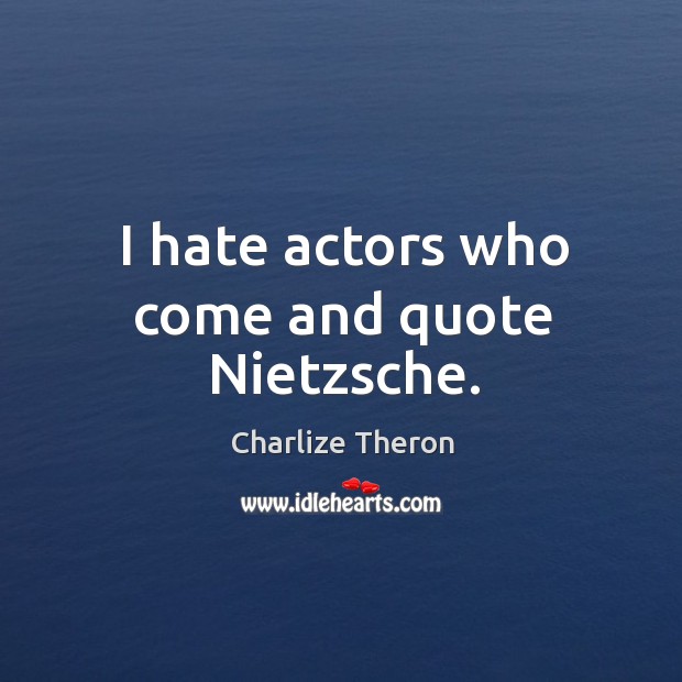 I hate actors who come and quote nietzsche. Charlize Theron Picture Quote