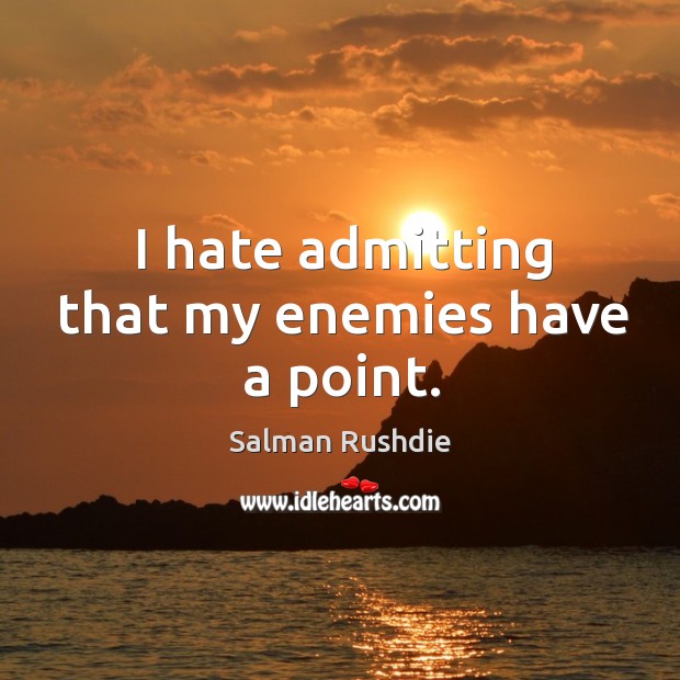 I hate admitting that my enemies have a point. Salman Rushdie Picture Quote