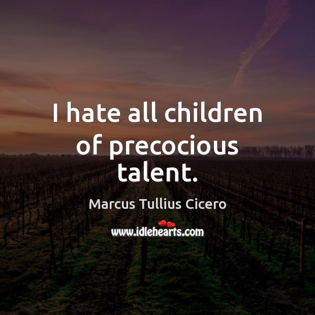 I hate all children of precocious talent. Marcus Tullius Cicero Picture Quote