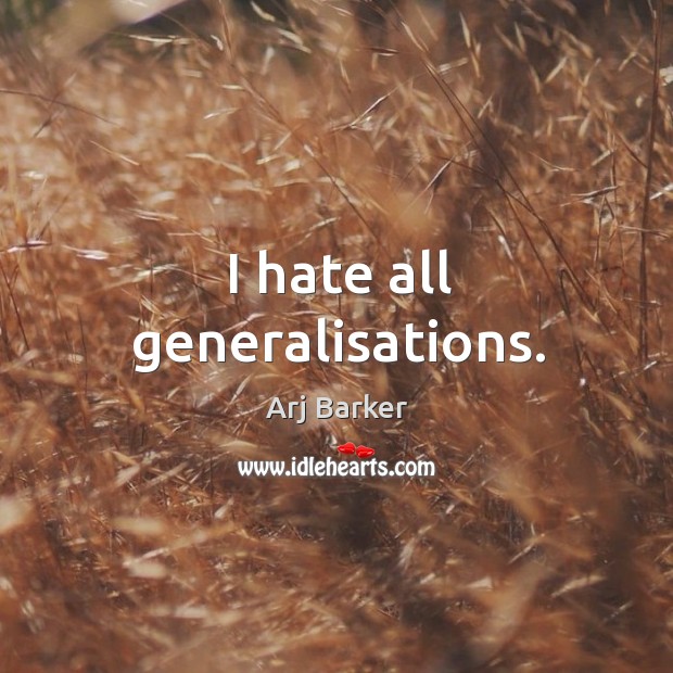 I hate all generalisations. Image