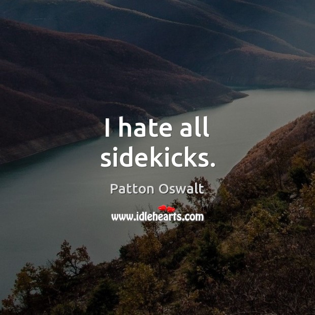 I hate all sidekicks. Patton Oswalt Picture Quote