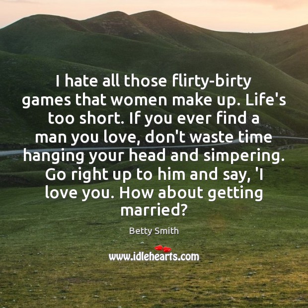 I hate all those flirty-birty games that women make up. Life’s too Image