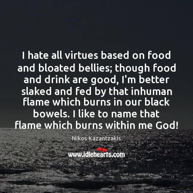 I hate all virtues based on food and bloated bellies; though food Nikos Kazantzakis Picture Quote