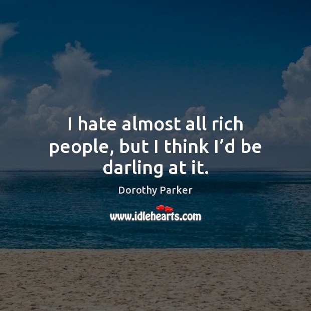 I hate almost all rich people, but I think I’d be darling at it. Dorothy Parker Picture Quote