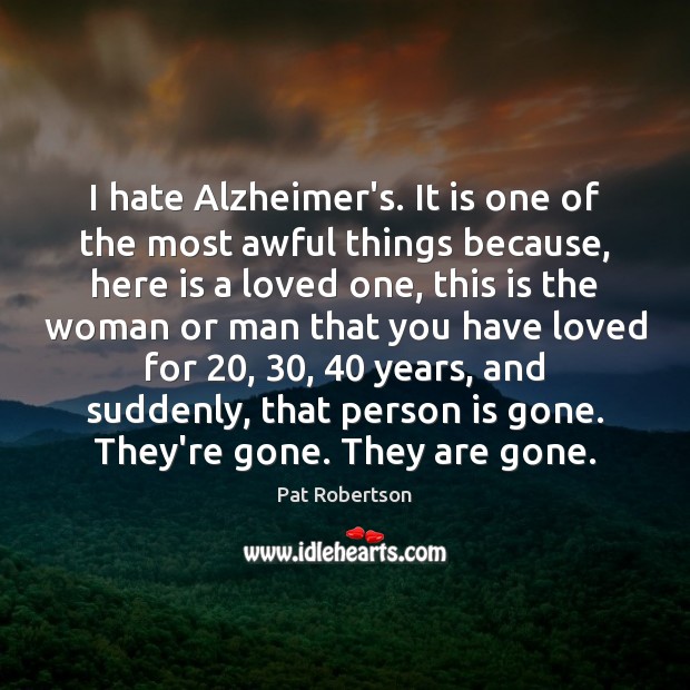 I hate Alzheimer’s. It is one of the most awful things because, Image