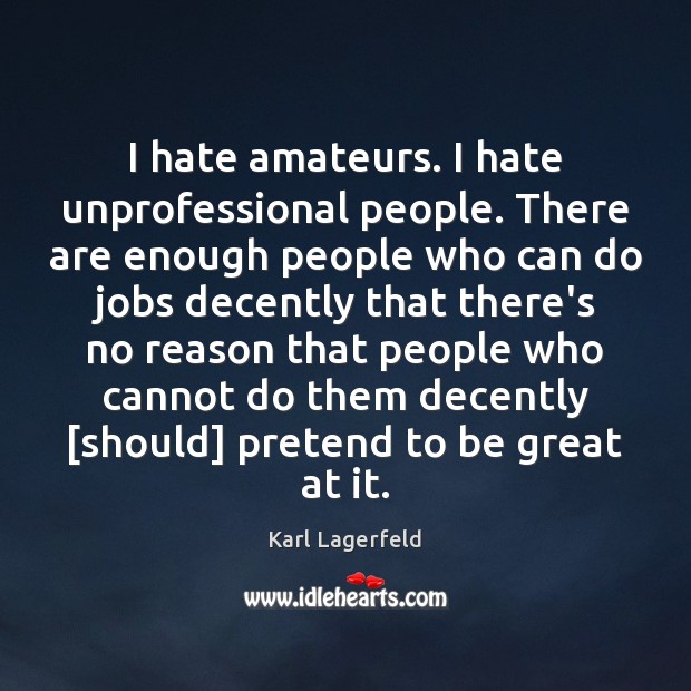 I hate amateurs. I hate unprofessional people. There are enough people who Karl Lagerfeld Picture Quote