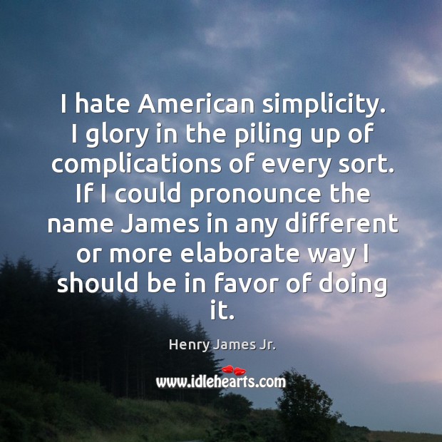 I hate american simplicity. I glory in the piling up of complications of every sort. Henry James Jr. Picture Quote