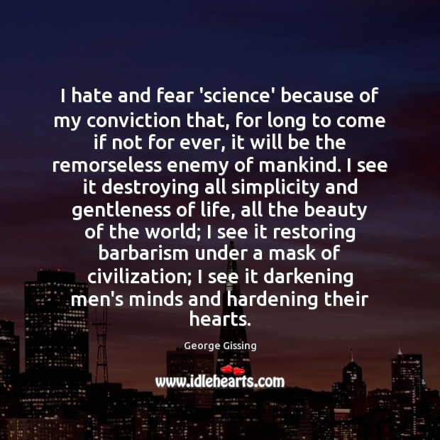 I hate and fear ‘science’ because of my conviction that, for long George Gissing Picture Quote