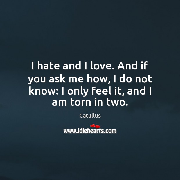 I hate and I love. And if you ask me how, I Catullus Picture Quote