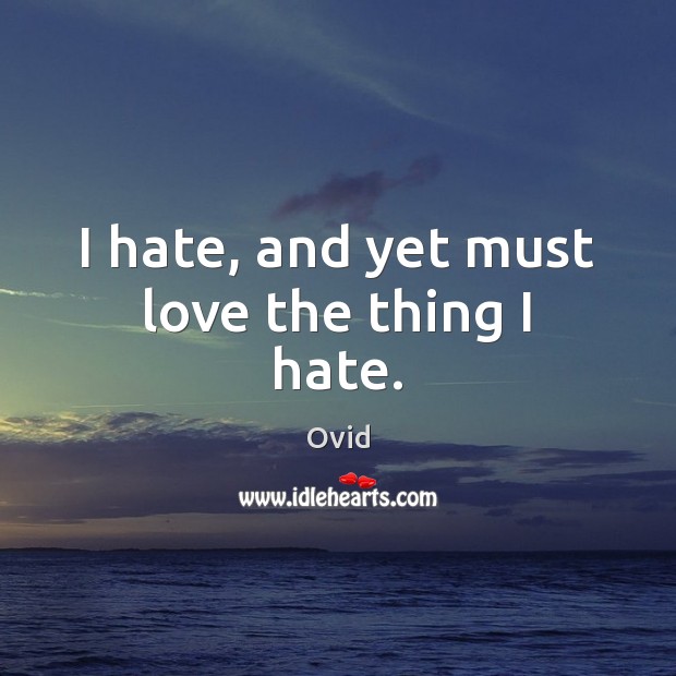 I hate, and yet must love the thing I hate. Ovid Picture Quote