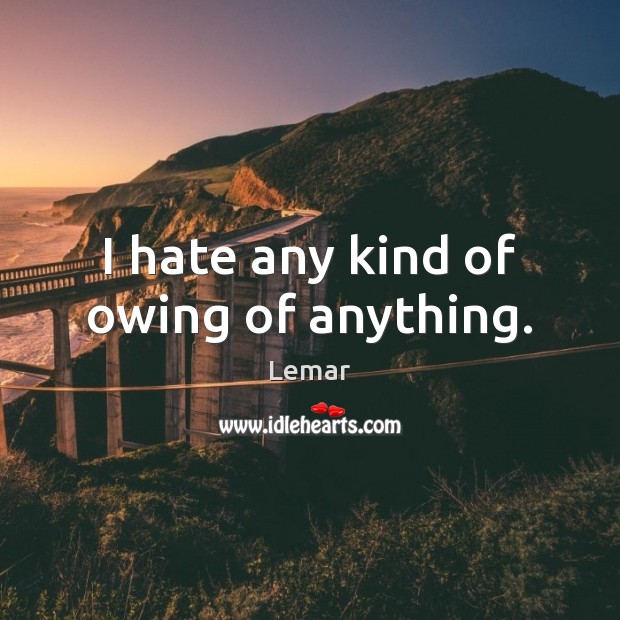 I hate any kind of owing of anything. Lemar Picture Quote