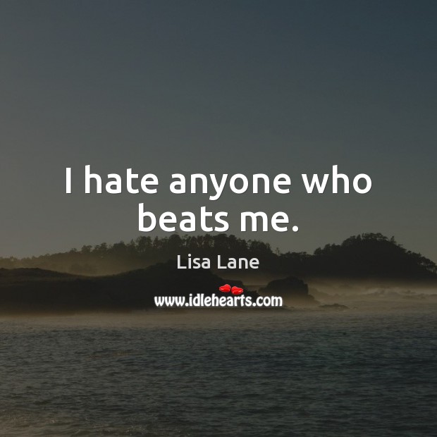 I hate anyone who beats me. Lisa Lane Picture Quote