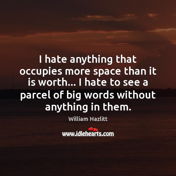 I hate anything that occupies more space than it is worth… I William Hazlitt Picture Quote