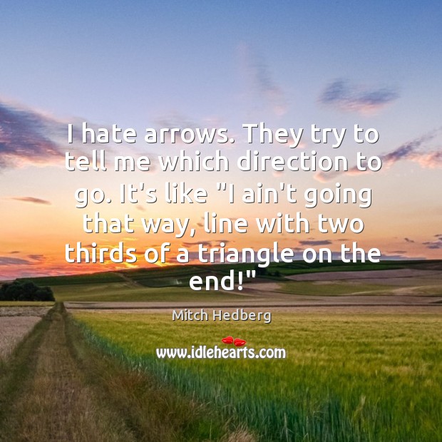 I hate arrows. They try to tell me which direction to go. Mitch Hedberg Picture Quote