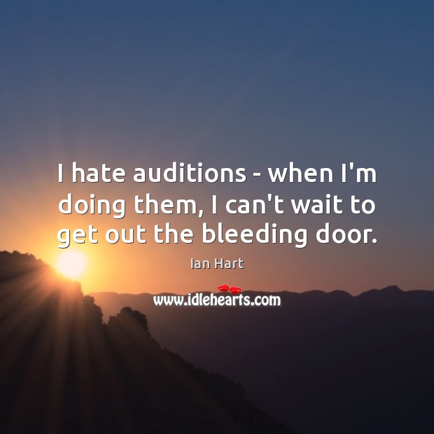 I hate auditions – when I’m doing them, I can’t wait to get out the bleeding door. Ian Hart Picture Quote