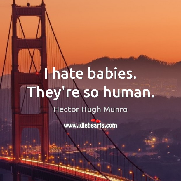 I hate babies. They’re so human. Hector Hugh Munro Picture Quote