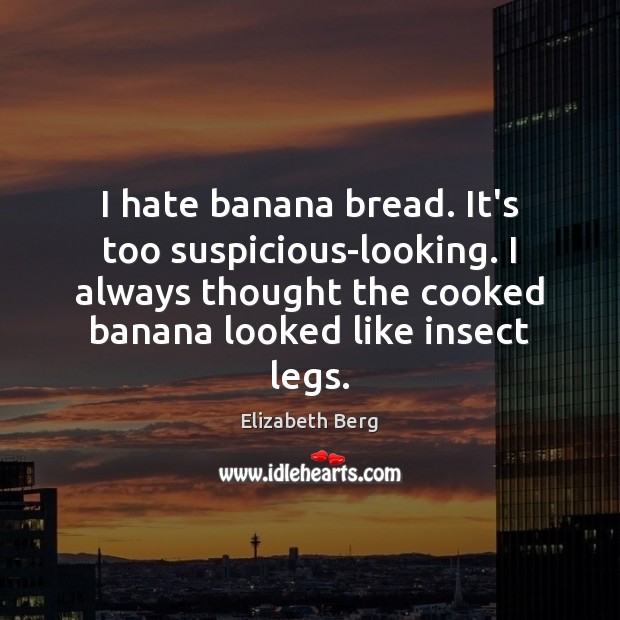 I hate banana bread. It’s too suspicious-looking. I always thought the cooked Elizabeth Berg Picture Quote