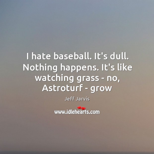 I hate baseball. It’s dull. Nothing happens. It’s like watching grass – Jeff Jarvis Picture Quote