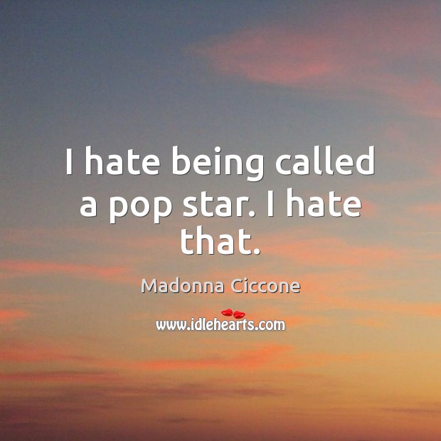 I hate being called a pop star. I hate that. Madonna Ciccone Picture Quote