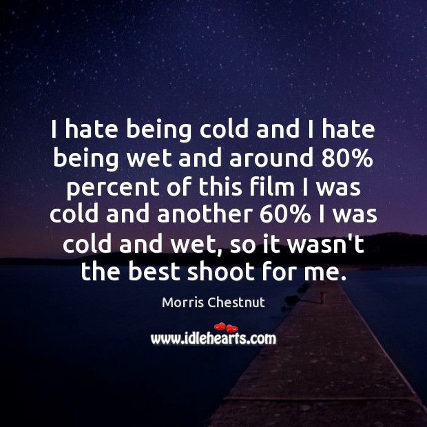 I hate being cold and I hate being wet and around 80% percent Morris Chestnut Picture Quote