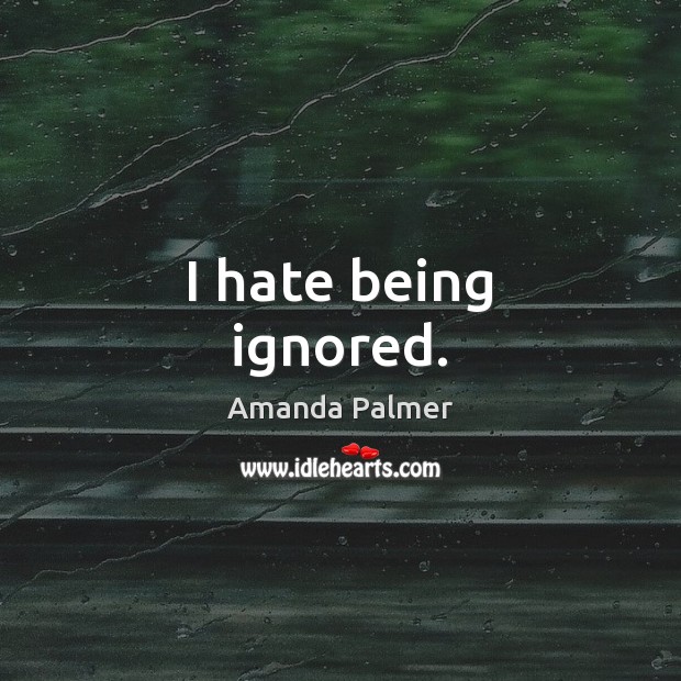 I hate being ignored. Image