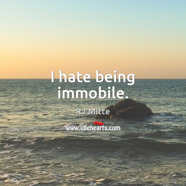 I hate being immobile. RJ Mitte Picture Quote