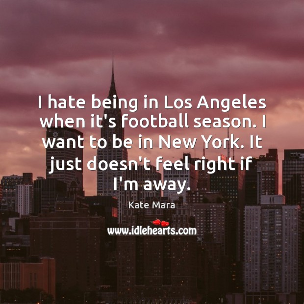 I hate being in Los Angeles when it’s football season. I want Kate Mara Picture Quote