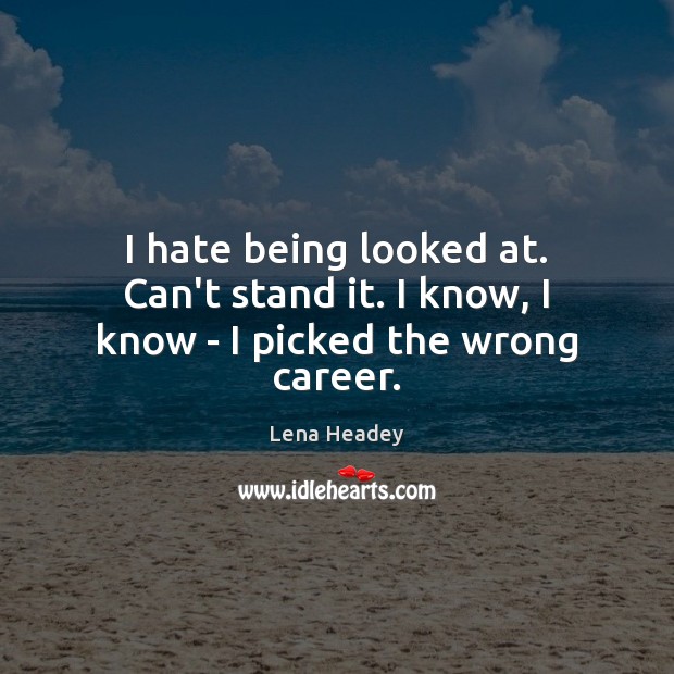 I hate being looked at. Can’t stand it. I know, I know – I picked the wrong career. Lena Headey Picture Quote