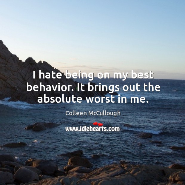 I hate being on my best behavior. It brings out the absolute worst in me. Colleen McCullough Picture Quote