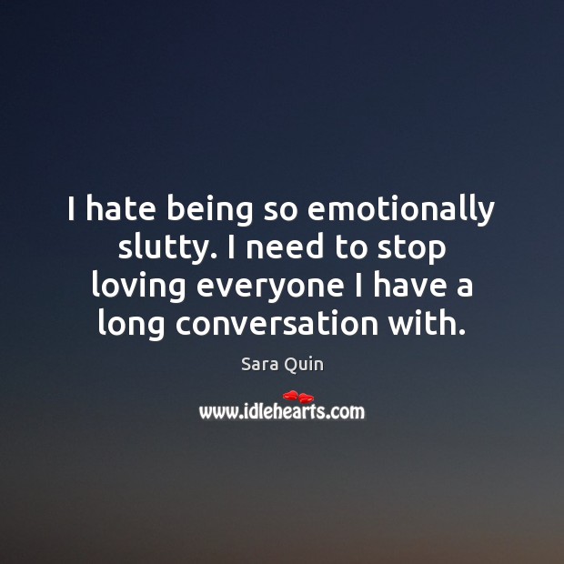 I hate being so emotionally slutty. I need to stop loving everyone Sara Quin Picture Quote