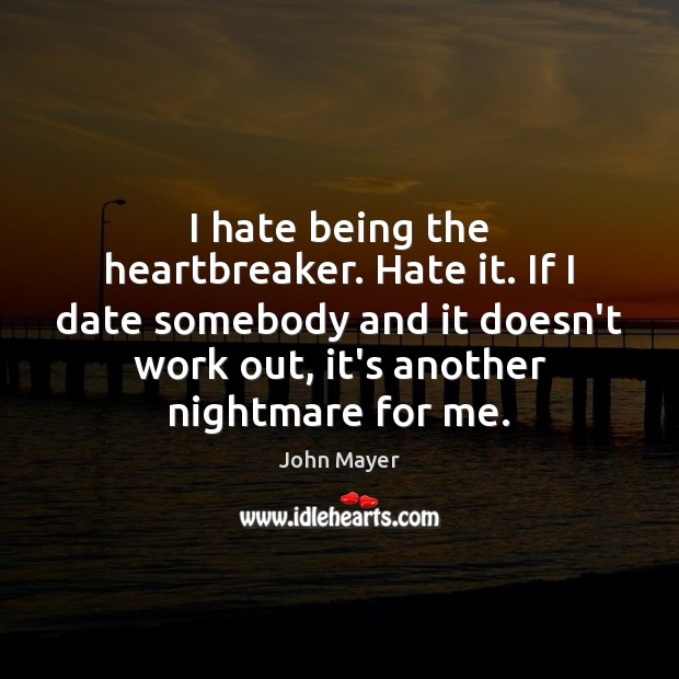I hate being the heartbreaker. Hate it. If I date somebody and John Mayer Picture Quote