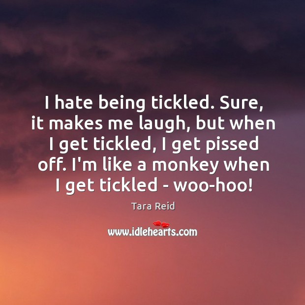 I hate being tickled. Sure, it makes me laugh, but when I Tara Reid Picture Quote