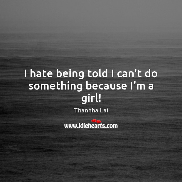 I hate being told I can’t do something because I’m a girl! Hate Quotes Image