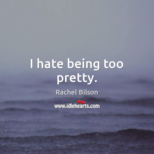 I hate being too pretty. Rachel Bilson Picture Quote
