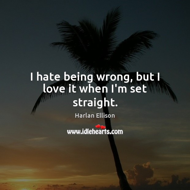 I hate being wrong, but I love it when I’m set straight. Harlan Ellison Picture Quote