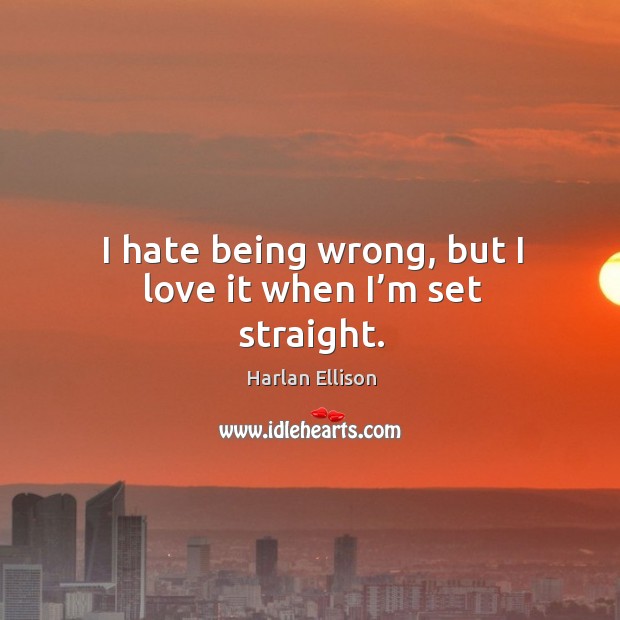 I hate being wrong, but I love it when I’m set straight. Harlan Ellison Picture Quote