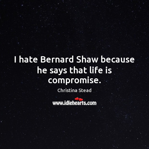 I hate Bernard Shaw because he says that life is compromise. Hate Quotes Image