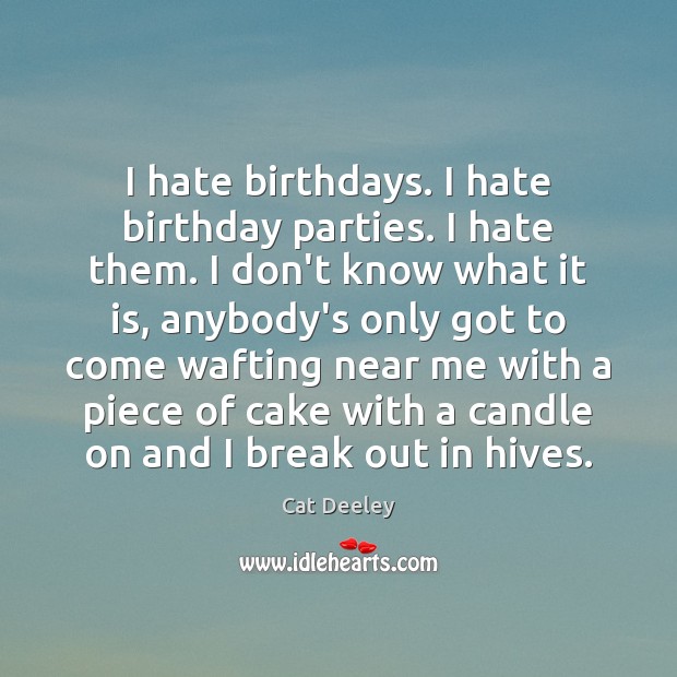 I hate birthdays. I hate birthday parties. I hate them. I don’t Cat Deeley Picture Quote