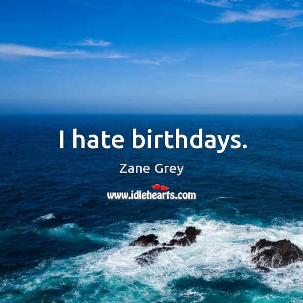 I hate birthdays. Zane Grey Picture Quote